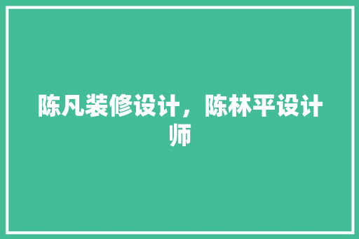 陈凡装修设计，陈林平设计师