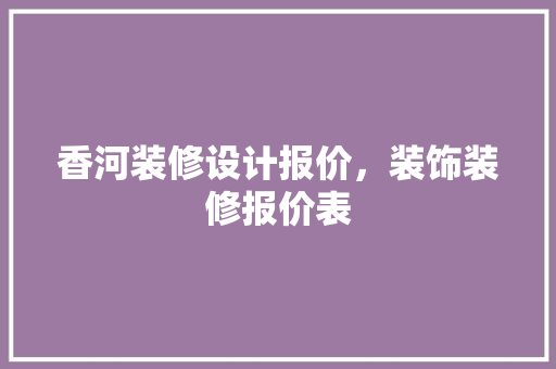 香河装修设计报价，装饰装修报价表 客厅装修