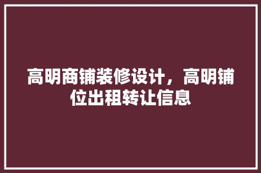 高明商铺装修设计，高明铺位出租转让信息