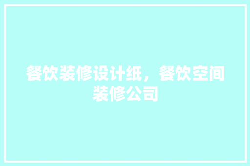 餐饮装修设计纸，餐饮空间装修公司