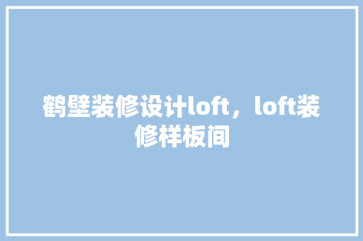 鹤壁装修设计loft，loft装修样板间 家居装修
