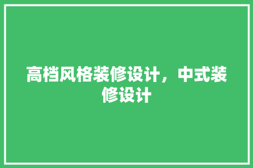 高档风格装修设计，中式装修设计
