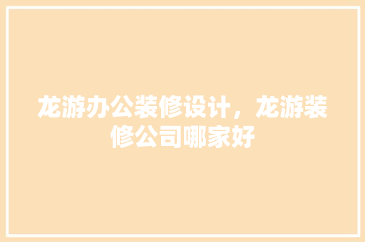 龙游办公装修设计，龙游装修公司哪家好