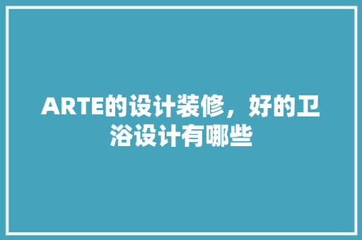 ARTE的设计装修，好的卫浴设计有哪些