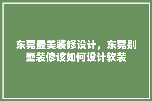 东莞最美装修设计，东莞别墅装修该如何设计软装