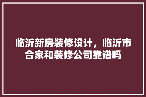 临沂新房装修设计，临沂市合家和装修公司靠谱吗