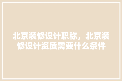 北京装修设计职称，北京装修设计资质需要什么条件