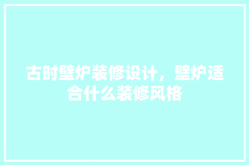 古时壁炉装修设计，壁炉适合什么装修风格 家居装修
