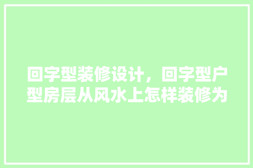 回字型装修设计，回字型户型房层从风水上怎样装修为好