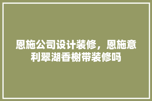 恩施公司设计装修，恩施意利翠湖香榭带装修吗