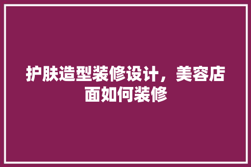 护肤造型装修设计，美容店面如何装修