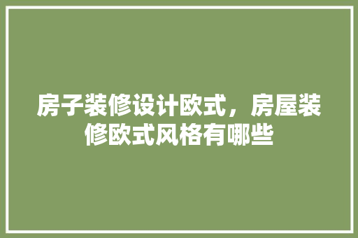 房子装修设计欧式，房屋装修欧式风格有哪些