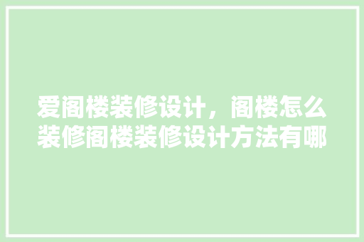 爱阁楼装修设计，阁楼怎么装修阁楼装修设计方法有哪些