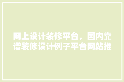 网上设计装修平台，国内靠谱装修设计例子平台网站推荐 地板材料