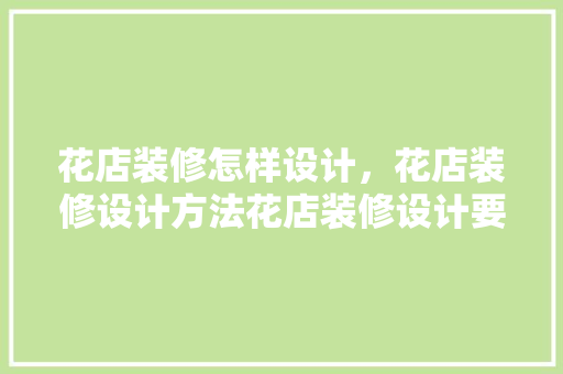 花店装修怎样设计，花店装修设计方法花店装修设计要点是什么