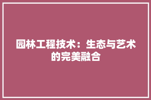 园林工程技术：生态与艺术的完美融合 卧室装修