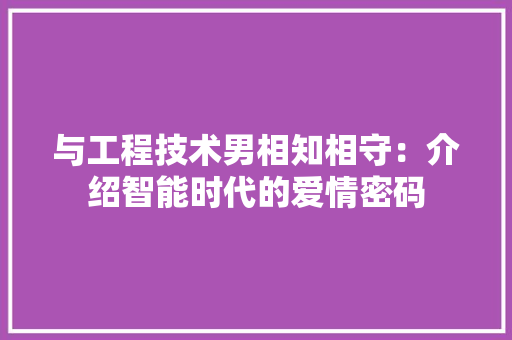 与工程技术男相知相守：介绍智能时代的爱情密码 家居装修