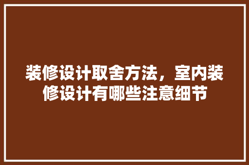 装修设计取舍方法，室内装修设计有哪些注意细节