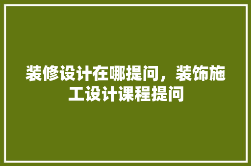 装修设计在哪提问，装饰施工设计课程提问 木雕艺术