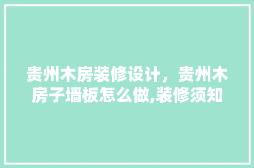 贵州木房装修设计，贵州木房子墙板怎么做,装修须知