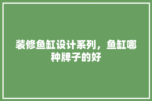 装修鱼缸设计系列，鱼缸哪种牌子的好