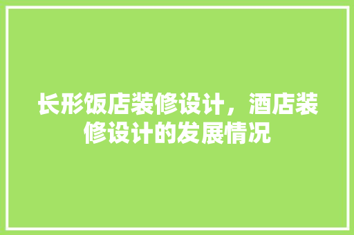 长形饭店装修设计，酒店装修设计的发展情况
