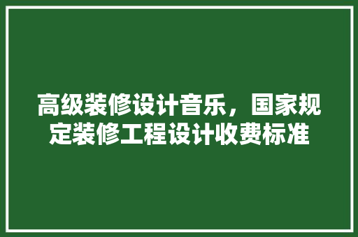 高级装修设计音乐，国家规定装修工程设计收费标准 客厅装修