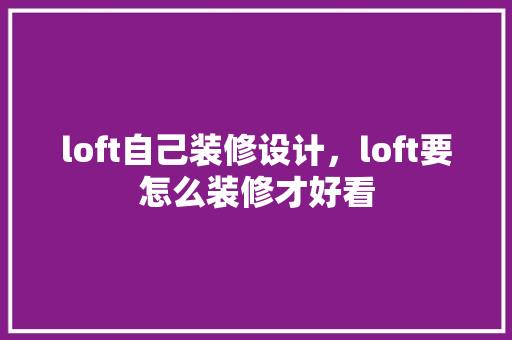 loft自己装修设计，loft要怎么装修才好看