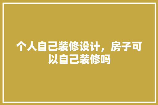 个人自己装修设计，房子可以自己装修吗
