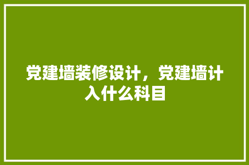 党建墙装修设计，党建墙计入什么科目