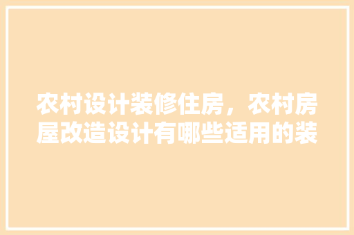 农村设计装修住房，农村房屋改造设计有哪些适用的装修风格