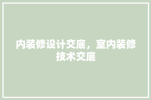 内装修设计交底，室内装修技术交底