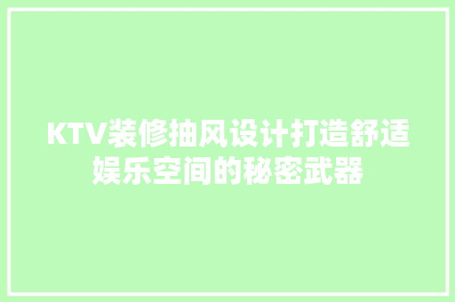KTV装修抽风设计打造舒适娱乐空间的秘密武器