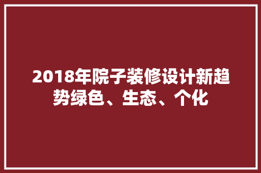 2018年院子装修设计新趋势绿色、生态、个化