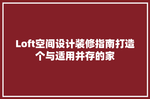 Loft空间设计装修指南打造个与适用并存的家