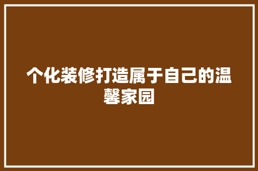 个化装修打造属于自己的温馨家园
