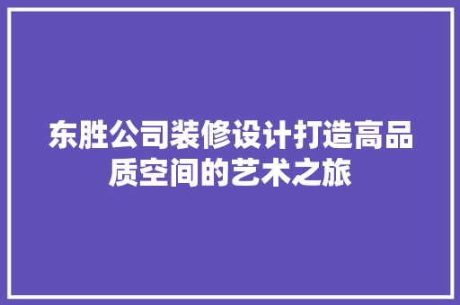 东胜公司装修设计打造高品质空间的艺术之旅