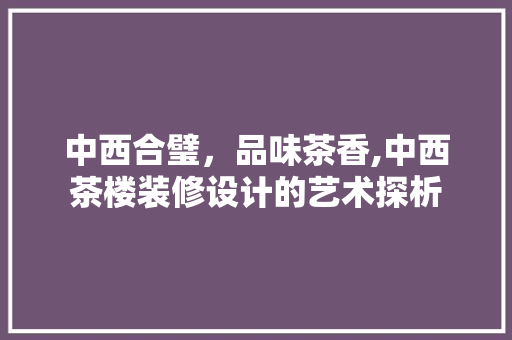 中西合璧，品味茶香,中西茶楼装修设计的艺术探析 中式风格装饰