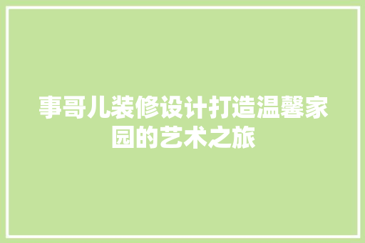事哥儿装修设计打造温馨家园的艺术之旅