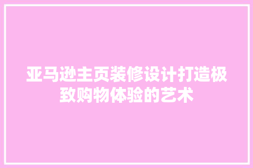 亚马逊主页装修设计打造极致购物体验的艺术