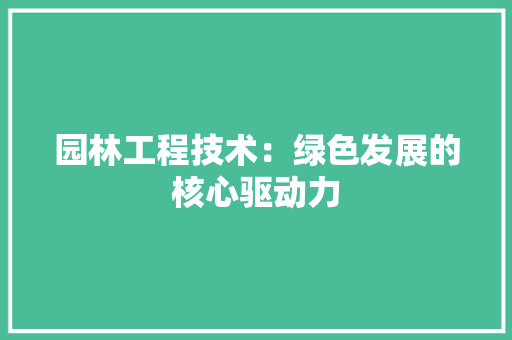 园林工程技术：绿色发展的核心驱动力