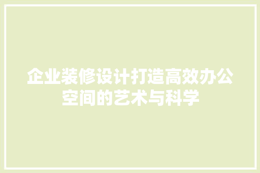 企业装修设计打造高效办公空间的艺术与科学