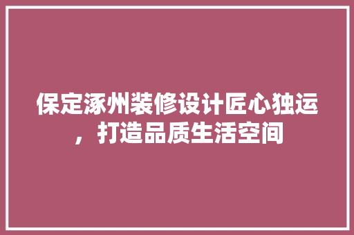 保定涿州装修设计匠心独运，打造品质生活空间