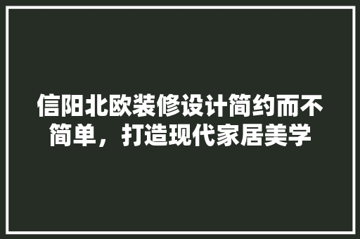 信阳北欧装修设计简约而不简单，打造现代家居美学