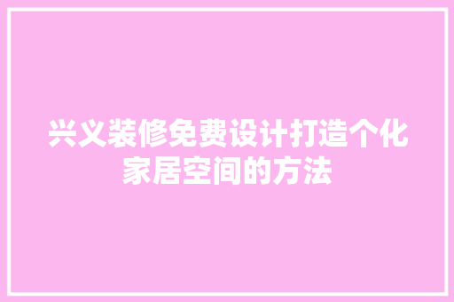 兴义装修免费设计打造个化家居空间的方法