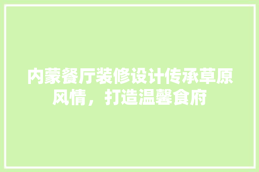 内蒙餐厅装修设计传承草原风情，打造温馨食府