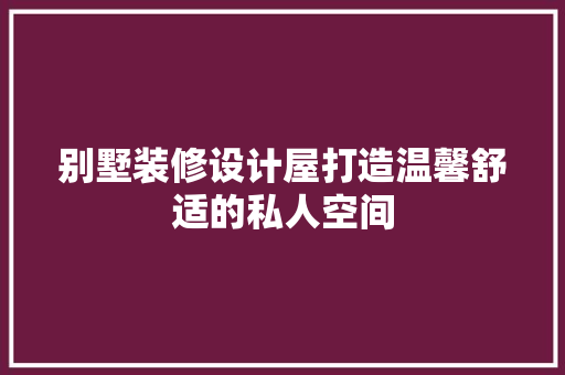 别墅装修设计屋打造温馨舒适的私人空间