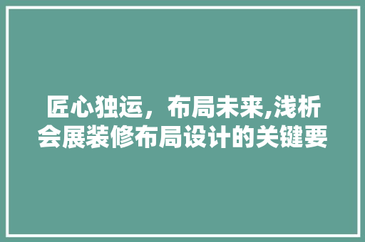 匠心独运，布局未来,浅析会展装修布局设计的关键要素