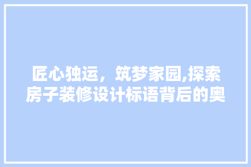 匠心独运，筑梦家园,探索房子装修设计标语背后的奥秘