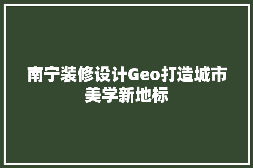 南宁装修设计Geo打造城市美学新地标 软装设计